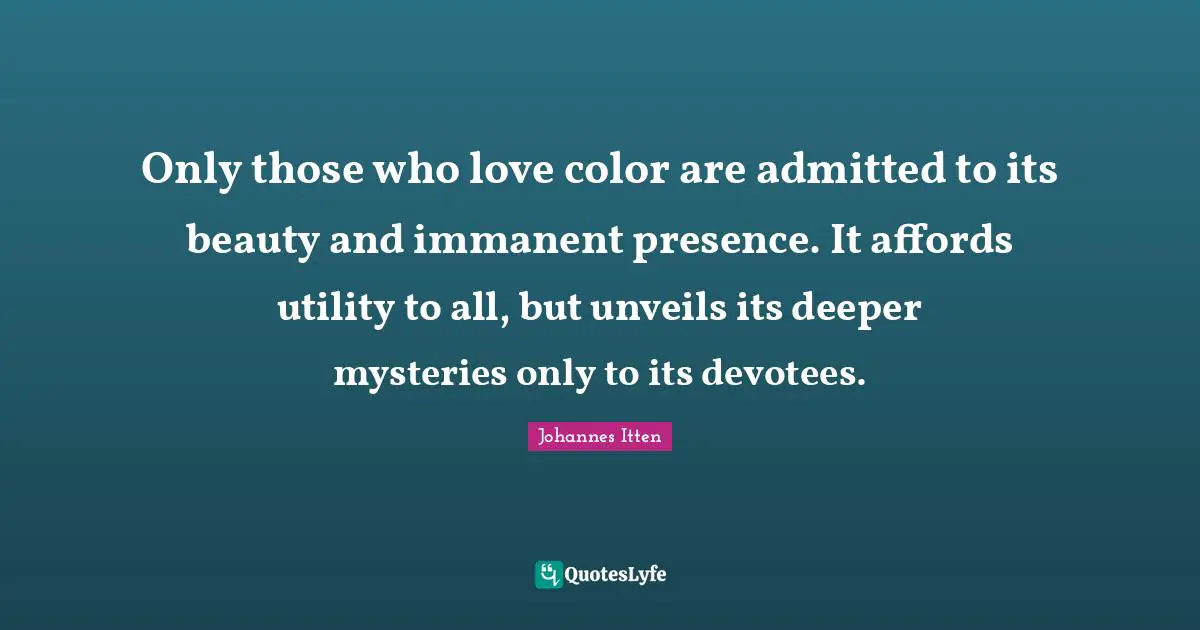 Utility Quotes: "Only those who love color are admitted to its beauty and immanent presence. It affords utility to all, but unveils its deeper mysteries only to its devotees."