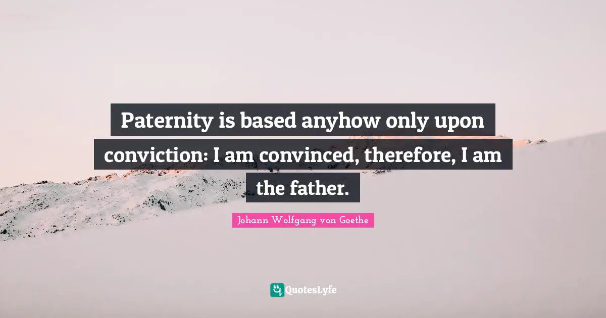 Paternity is based anyhow only upon conviction: I am convinced, therefore, I am the father.