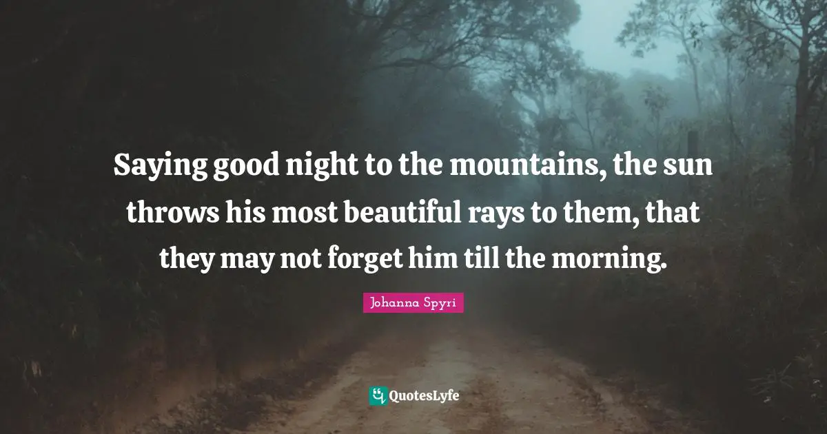 Saying good night to the mountains, the sun throws his most beautiful rays to them, that they may not forget him till the morning.