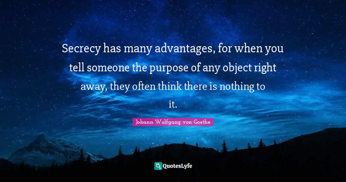 Secrecy has many advantages, for when you tell someone the purpose of any object right away, they often think there is nothing to it.