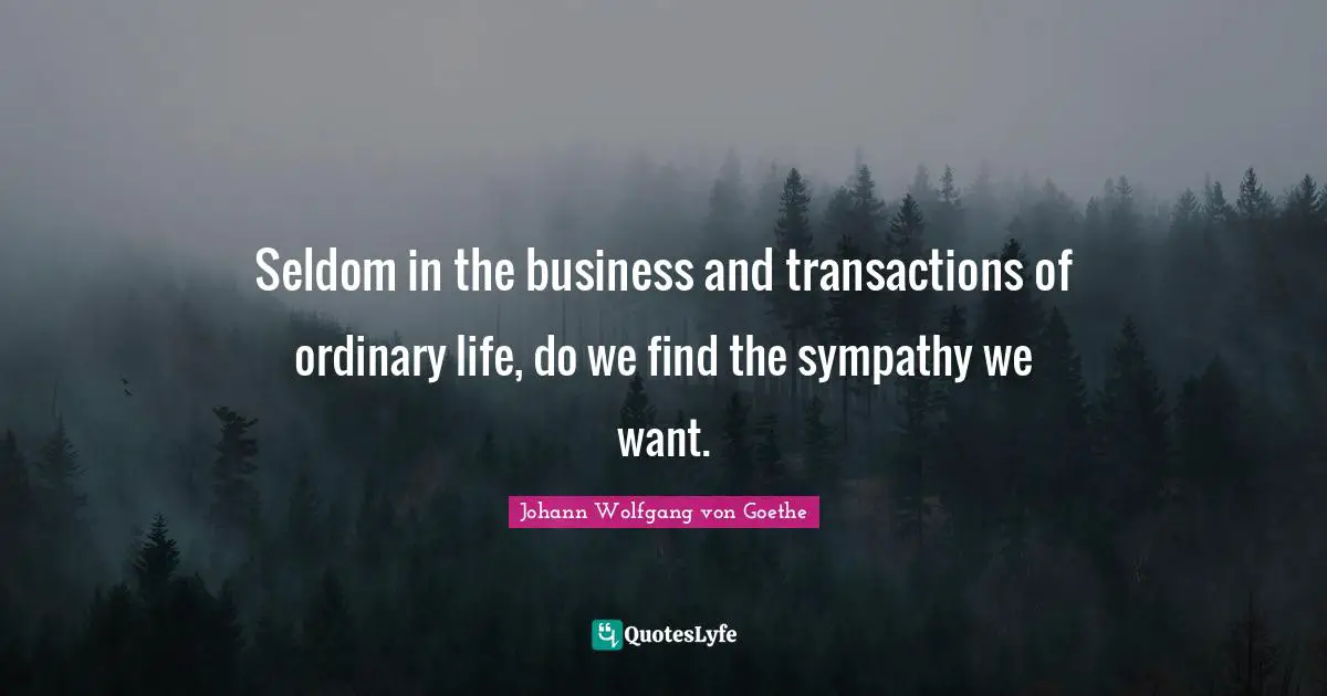 Seldom in the business and transactions of ordinary life, do we find the sympathy we want.