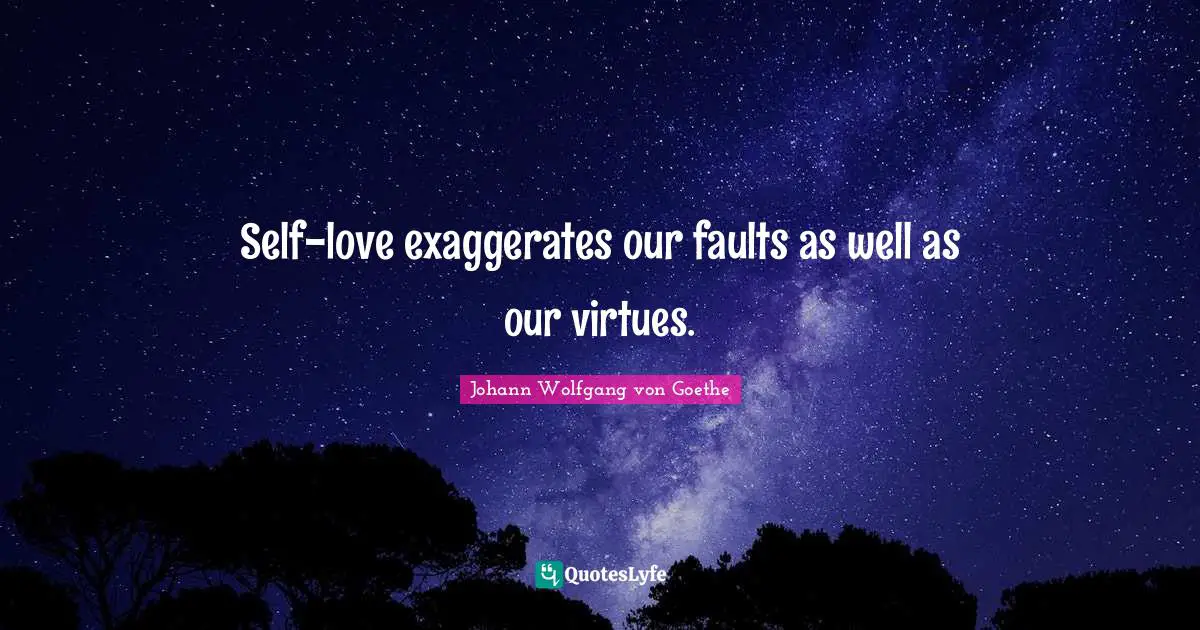 Self-love exaggerates our faults as well as our virtues.