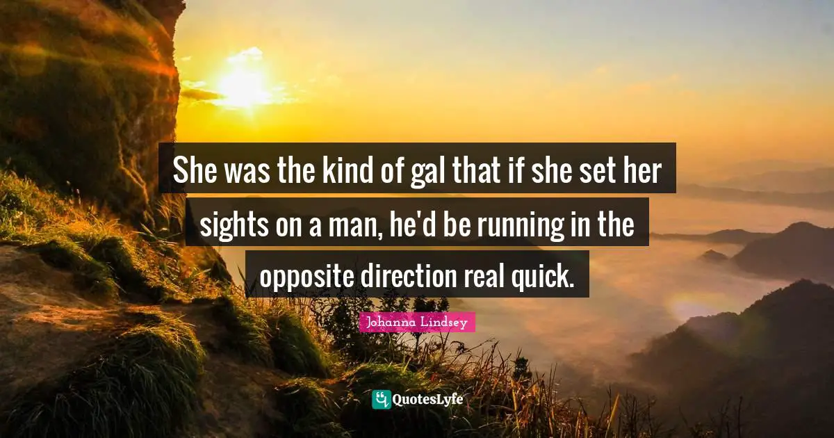 She was the kind of gal that if she set her sights on a man, he'd be running in the opposite direction real quick.