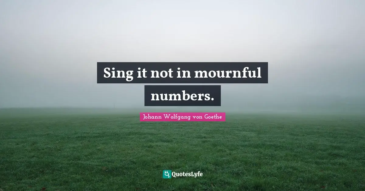 Sing it not in mournful numbers.
