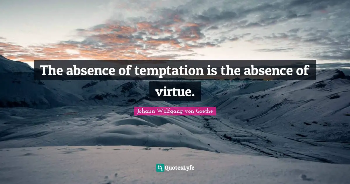 The absence of temptation is the absence of virtue.