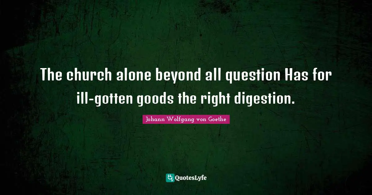 Digestion Quotes: "The church alone beyond all question Has for ill-gotten goods the right digestion."