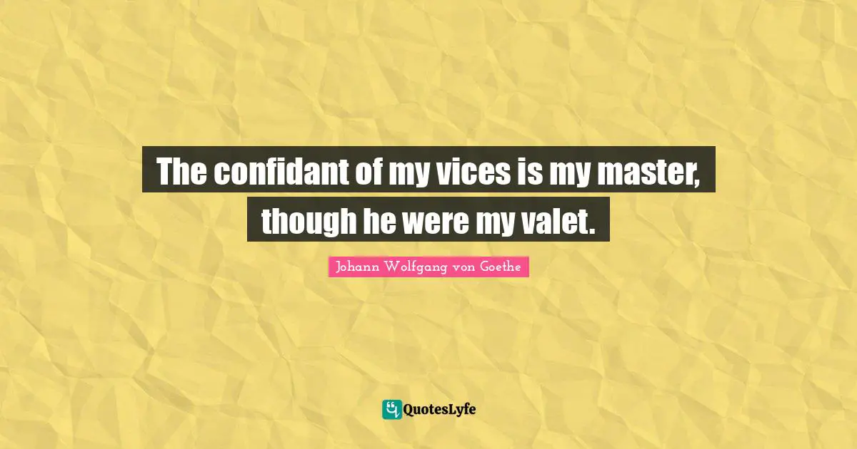 The confidant of my vices is my master, though he were my valet.
