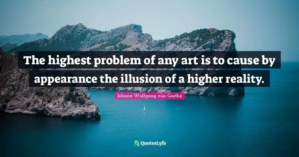 The highest problem of any art is to cause by appearance the illusion of a higher reality.