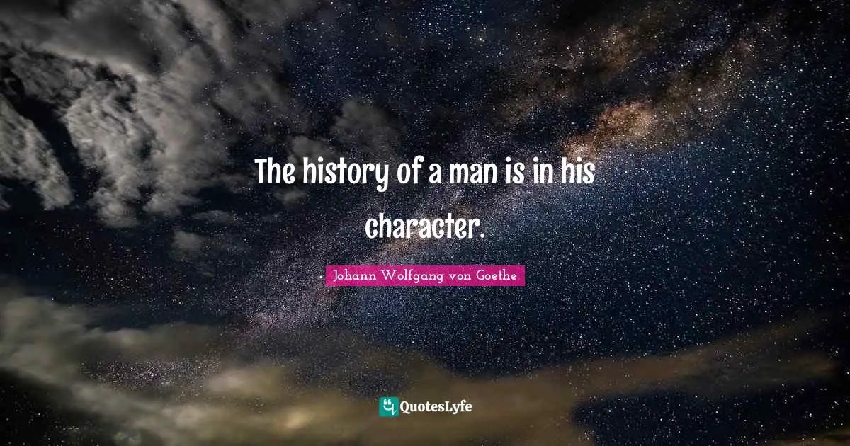 The history of a man is in his character.
