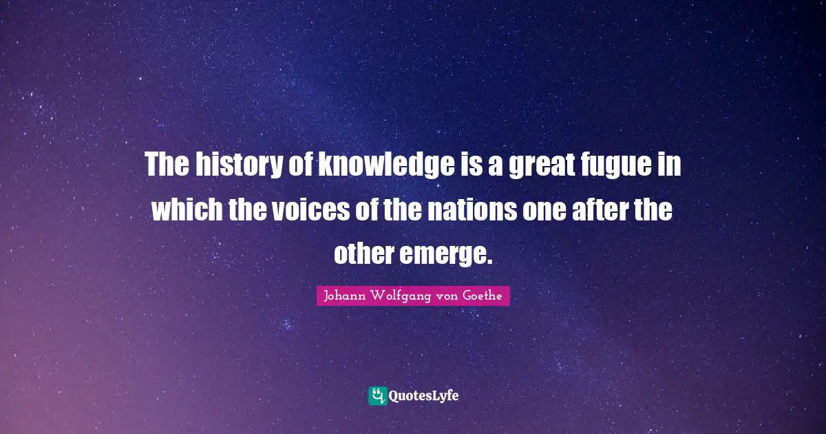 The history of knowledge is a great fugue in which the voices of the nations one after the other emerge.