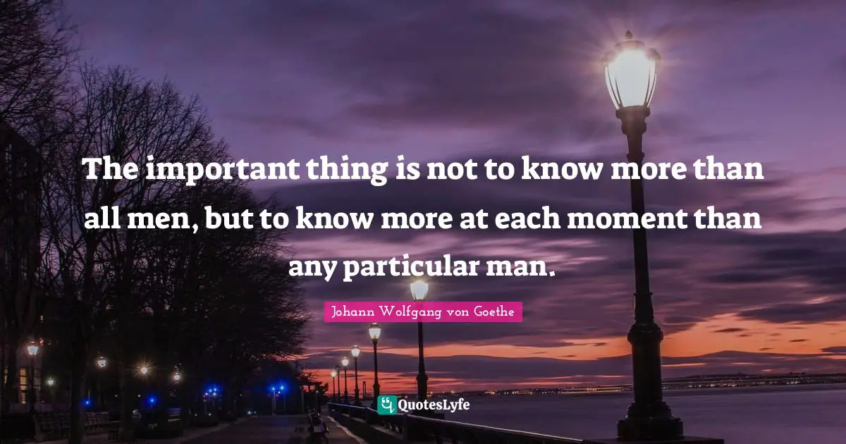 The important thing is not to know more than all men, but to know more at each moment than any particular man.