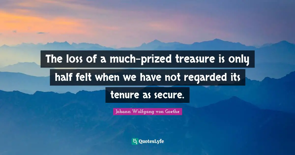 The loss of a much-prized treasure is only half felt when we have not regarded its tenure as secure.