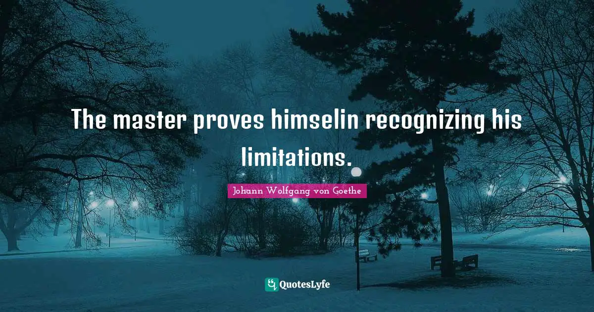 The master proves himselin recognizing his limitations.