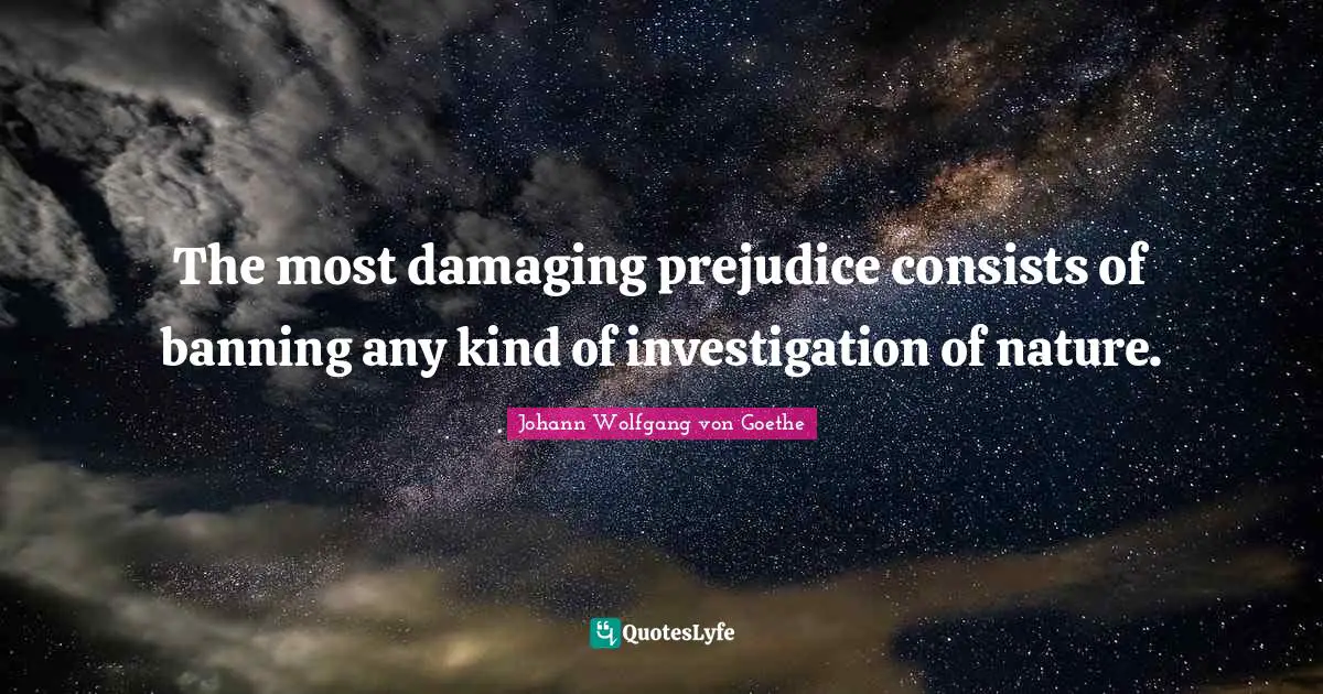 The most damaging prejudice consists of banning any kind of investigation of nature.