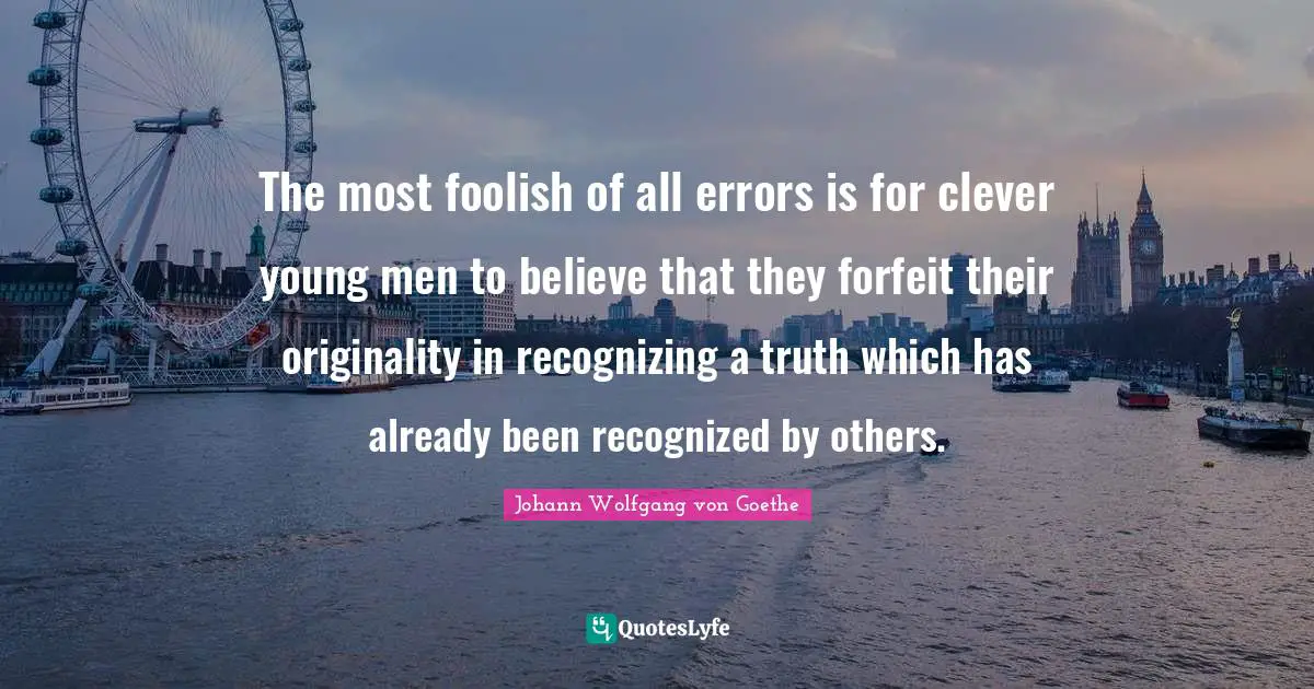 Forfeit Quotes: "The most foolish of all errors is for clever young men to believe that they forfeit their originality in recognizing a truth which has already been recognized by others."