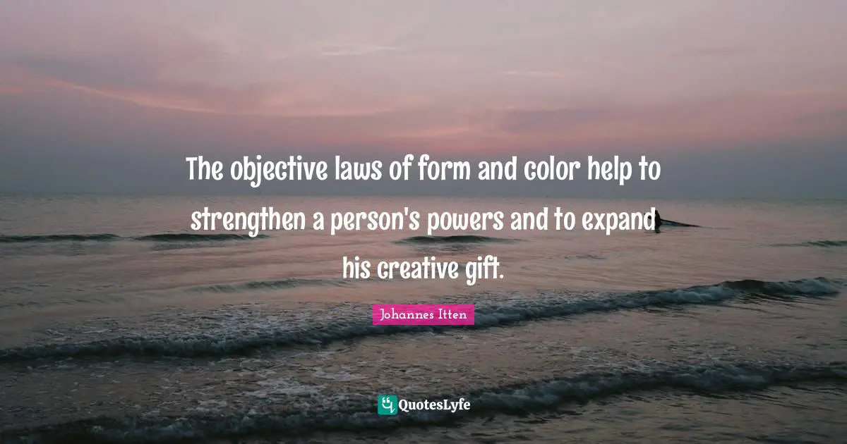 The objective laws of form and color help to strengthen a person's powers and to expand his creative gift.