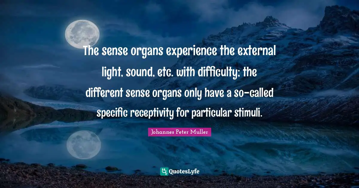 The sense organs experience the external light, sound, etc. with difficulty; the different sense organs only have a so-called specific receptivity for particular stimuli.