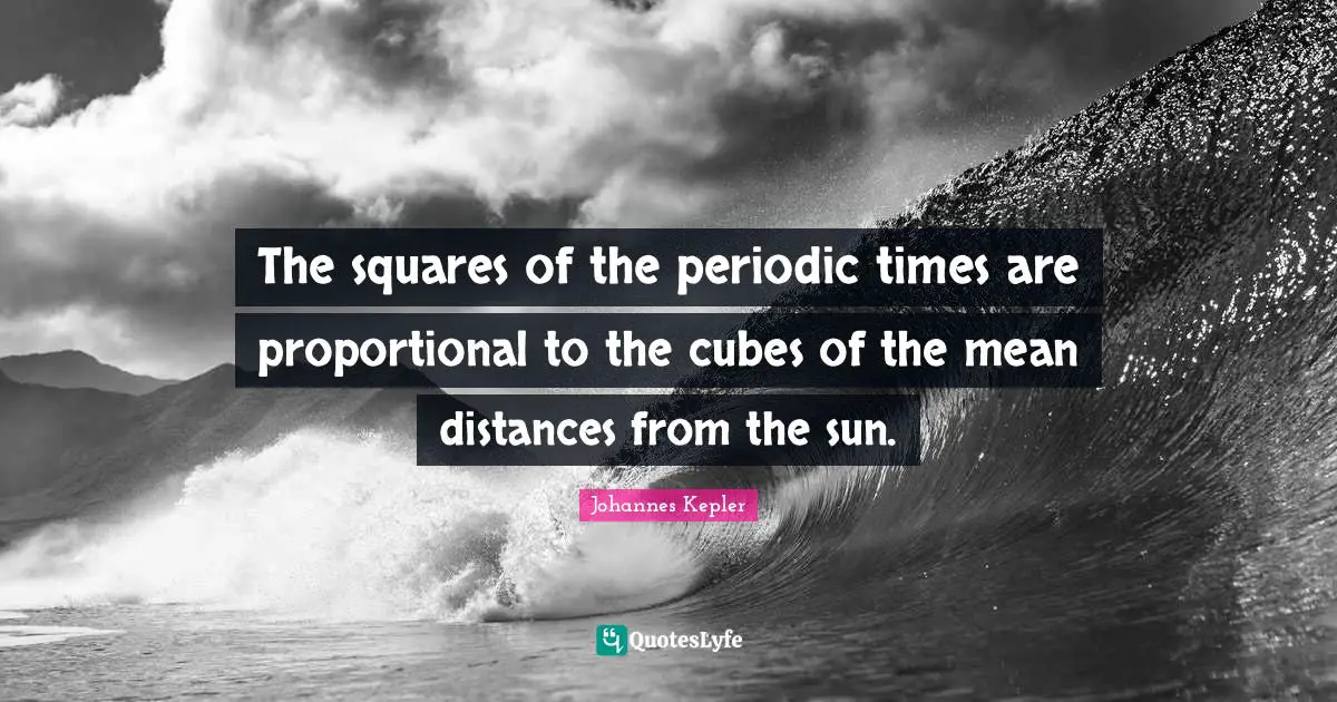 Johannes Kepler Quotes: "The squares of the periodic times are proportional to the cubes of the mean distances from the sun."
