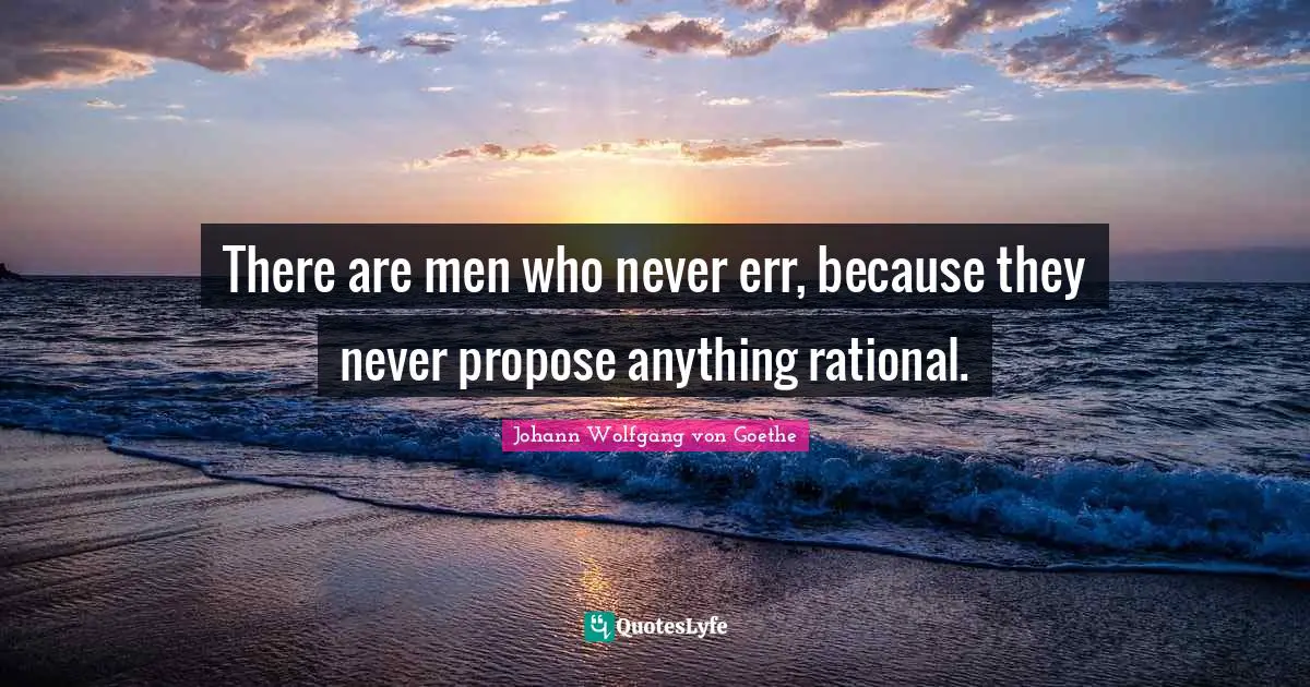 There are men who never err, because they never propose anything rational.