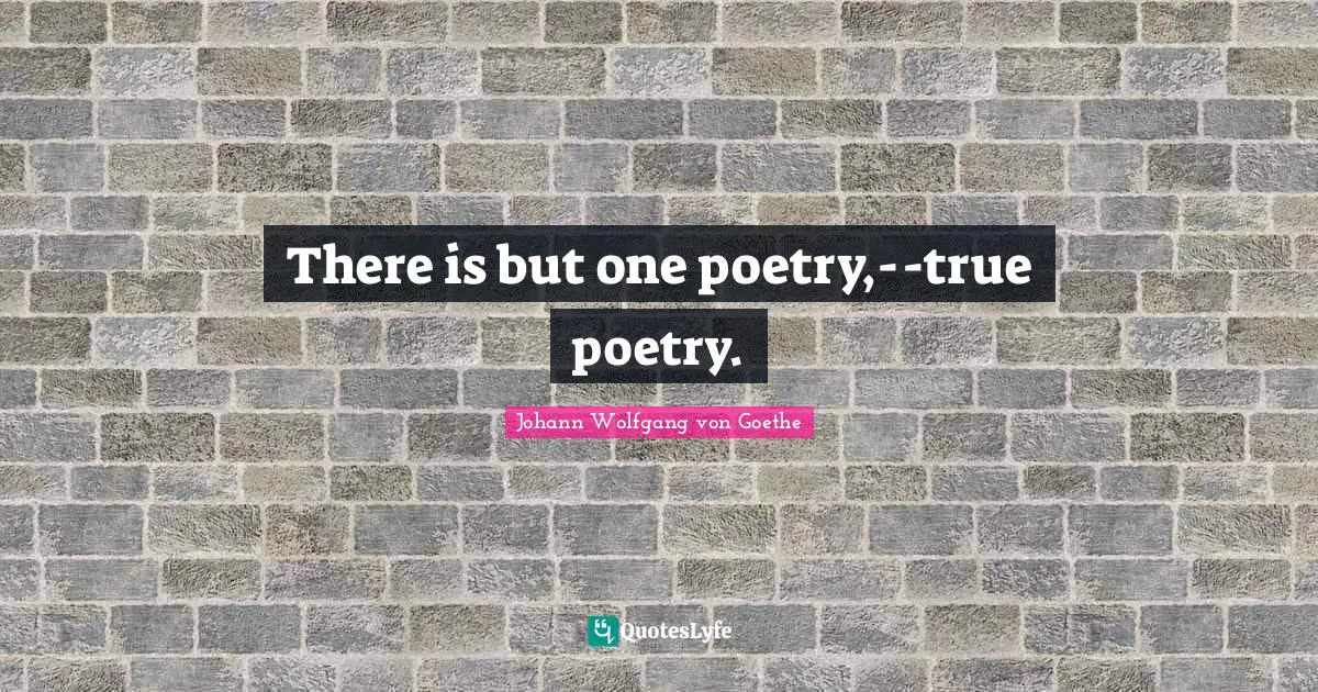 There is but one poetry,--true poetry.