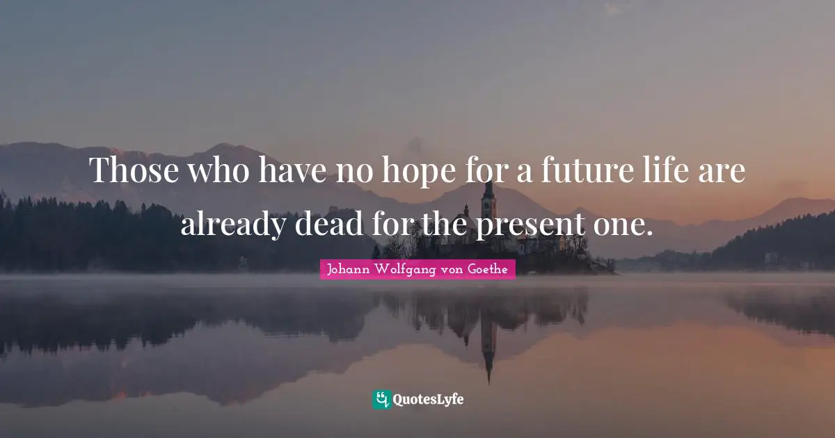Those who have no hope for a future life are already dead for the present one.