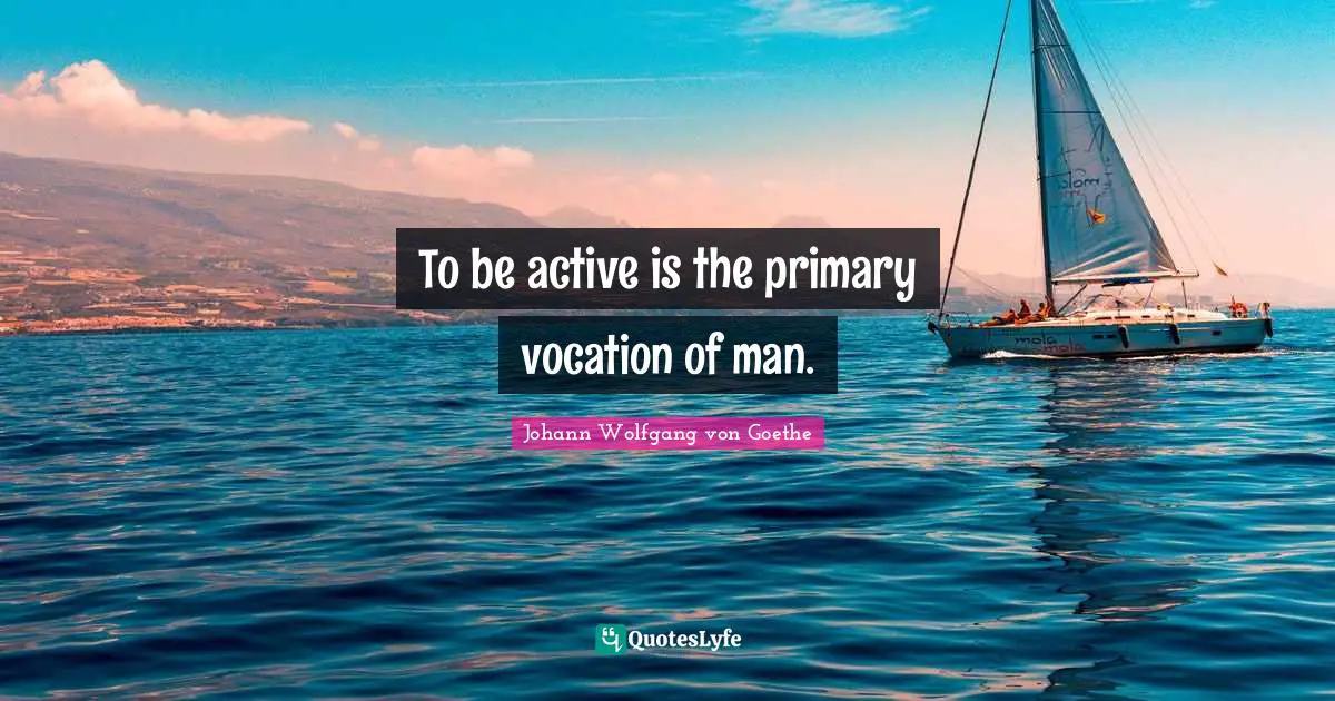 To be active is the primary vocation of man.