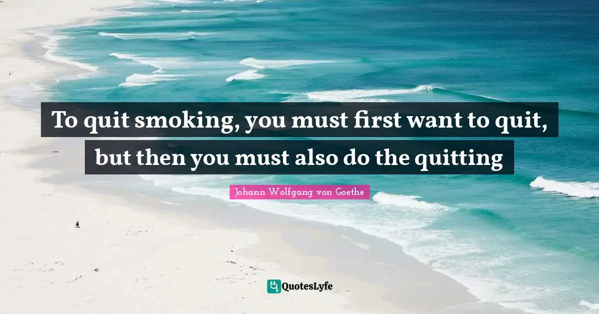 To quit smoking, you must first want to quit, but then you must also do the quitting