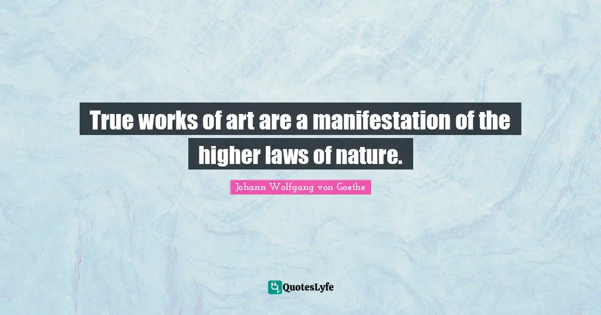 True works of art are a manifestation of the higher laws of nature.
