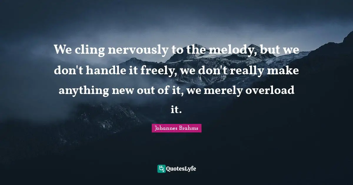 Overload Quotes: "We cling nervously to the melody, but we don't handle it freely, we don't really make anything new out of it, we merely overload it."