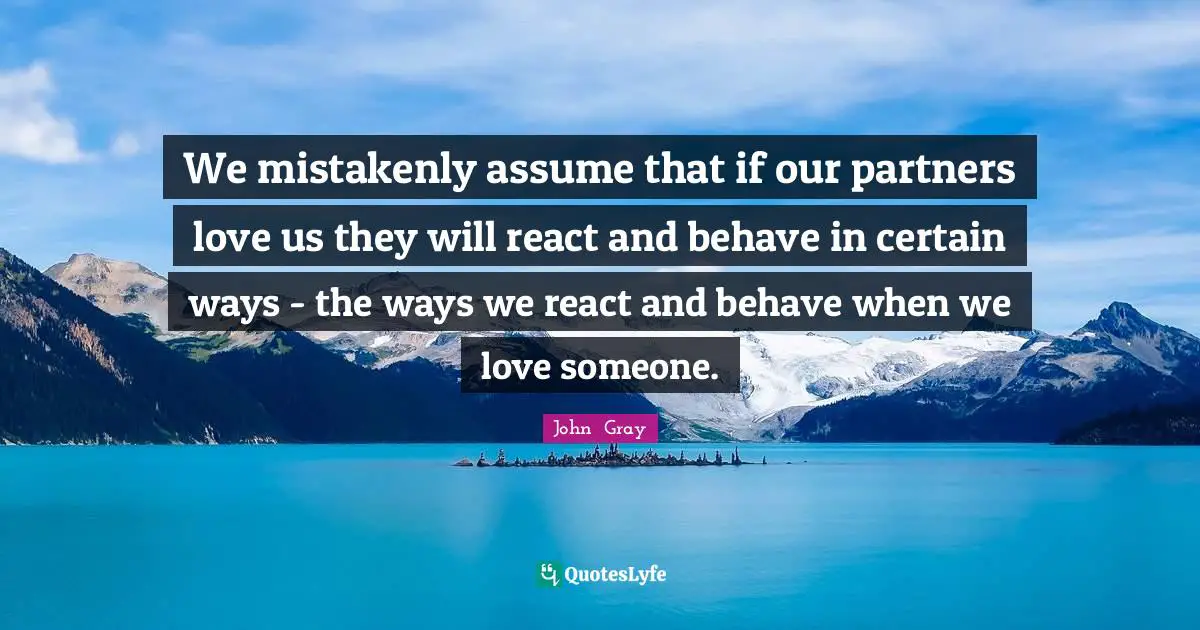 Partners Quotes: "We mistakenly assume that if our partners love us they will react and behave in certain ways - the ways we react and behave when we love someone."