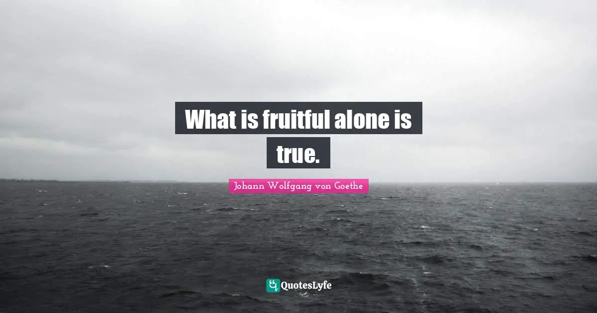 What is fruitful alone is true.