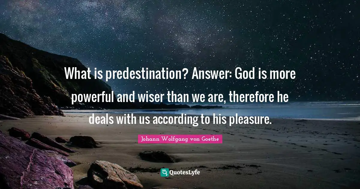 What is predestination? Answer: God is more powerful and wiser than we are, therefore he deals with us according to his pleasure.