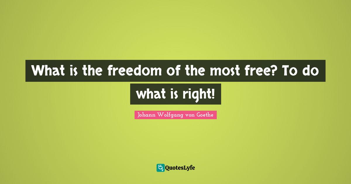 What is the freedom of the most free? To do what is right!