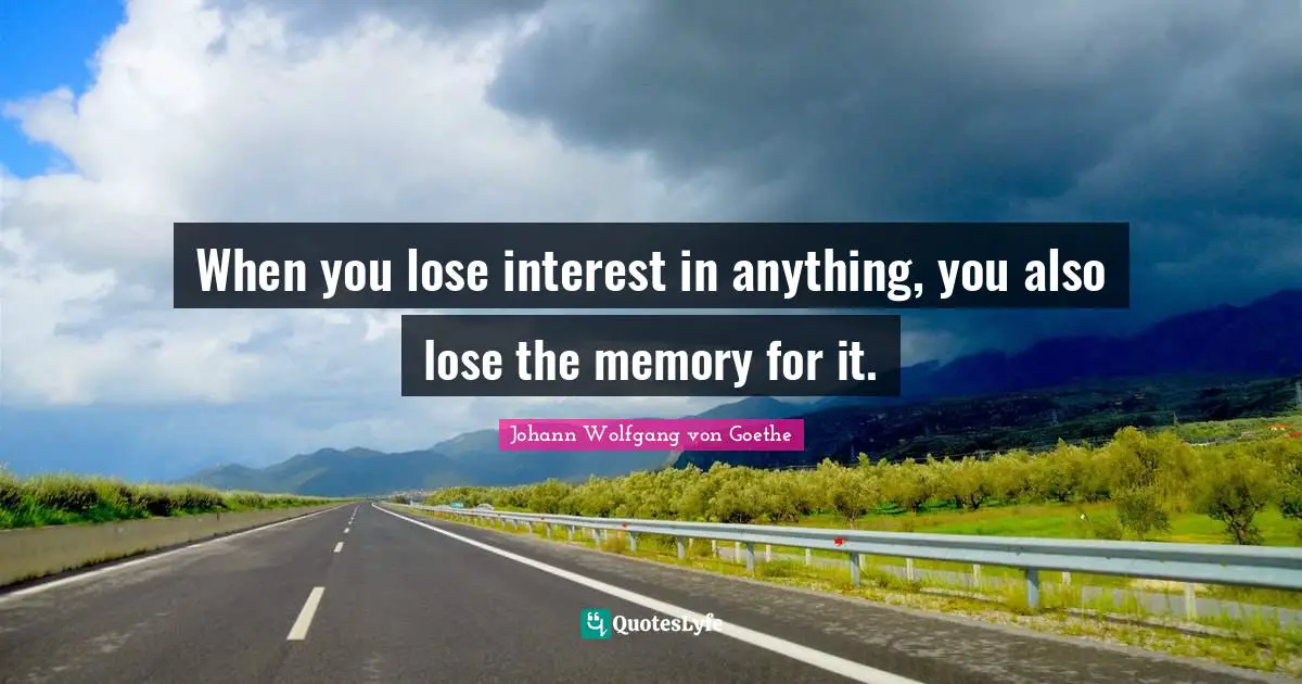 When you lose interest in anything, you also lose the memory for it.