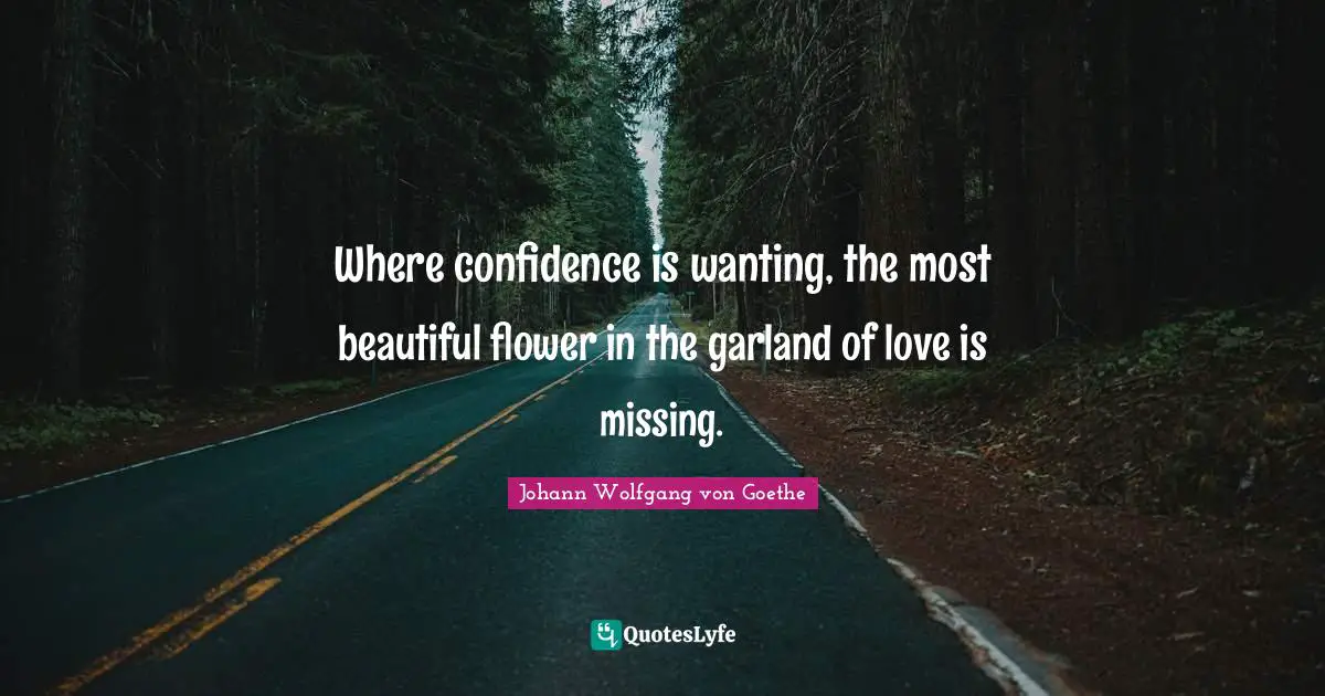 Where confidence is wanting, the most beautiful flower in the garland of love is missing.