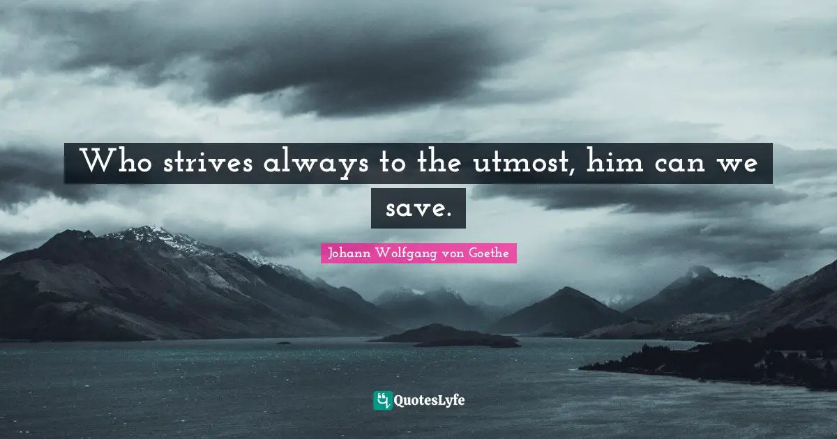 Who strives always to the utmost, him can we save.