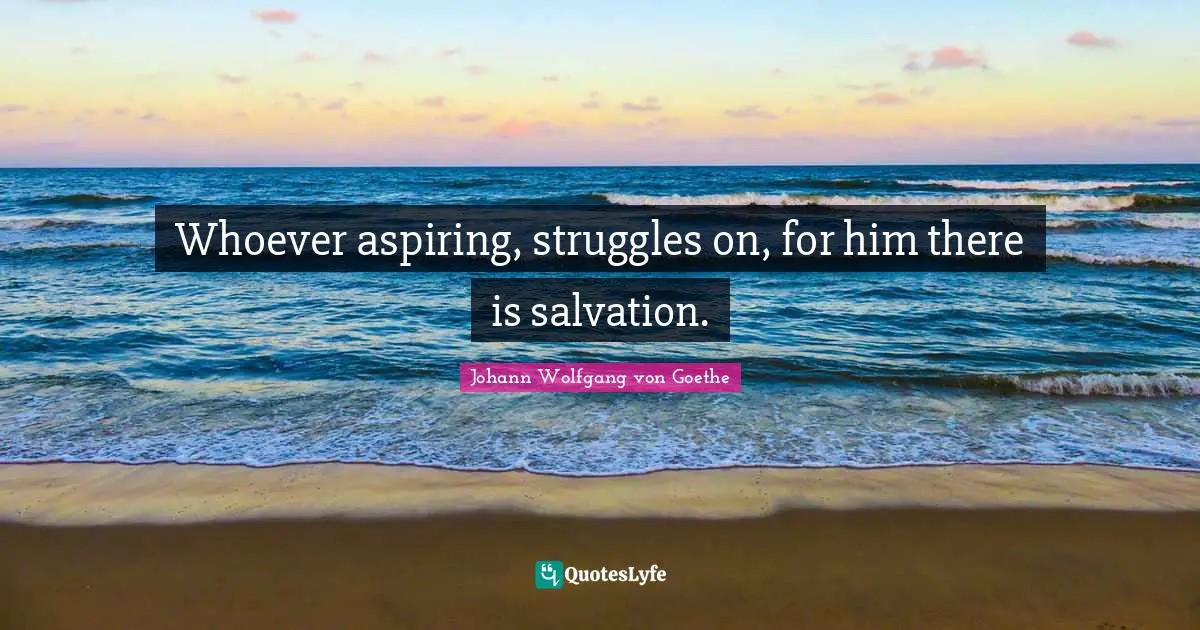 Whoever aspiring, struggles on, for him there is salvation.