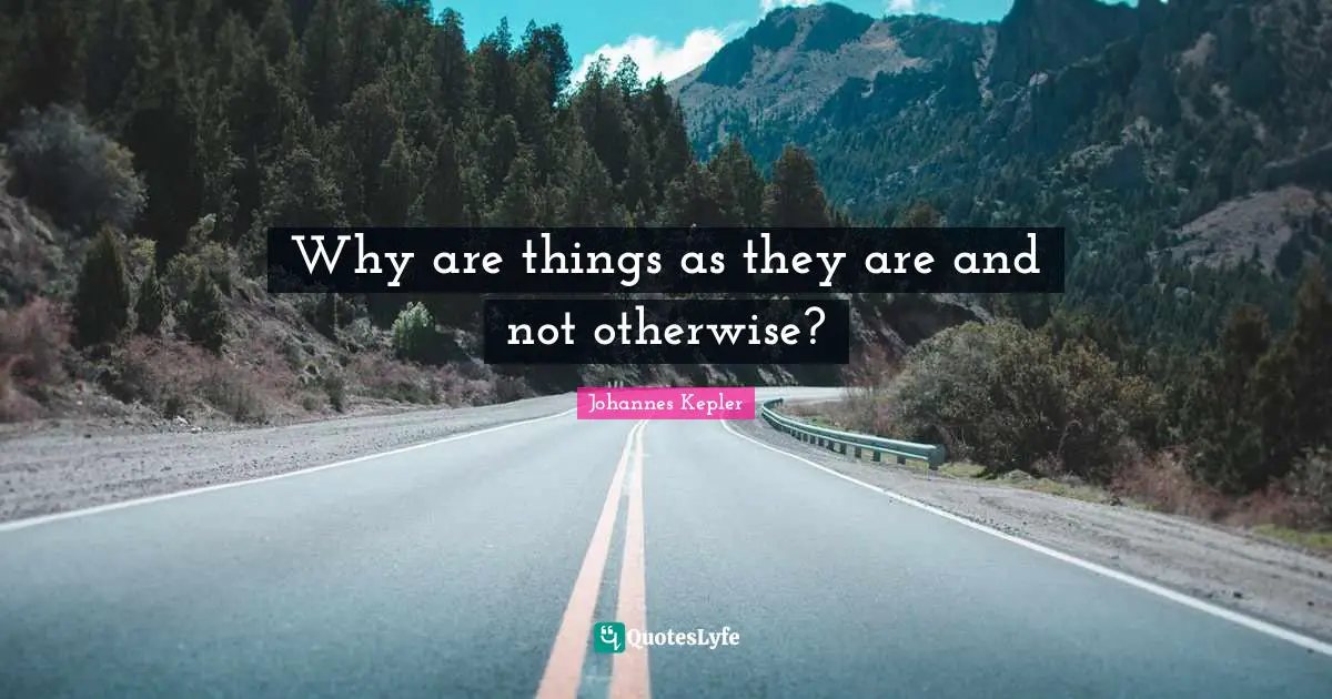 Johannes Kepler Quotes: "Why are things as they are and not otherwise?"