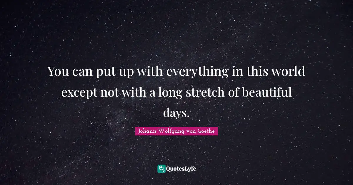 You can put up with everything in this world except not with a long stretch of beautiful days.