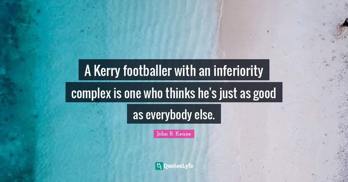 Ireland Quotes: "A Kerry footballer with an inferiority complex is one who thinks he's just as good as everybody else."