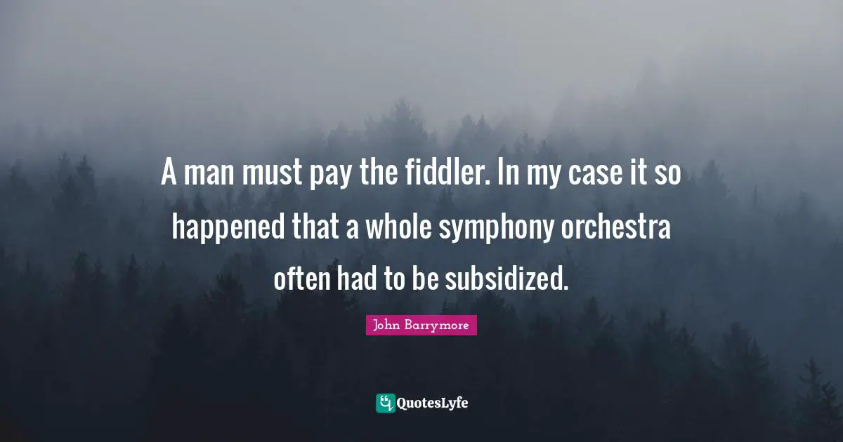 A man must pay the fiddler. In my case it so happened that a whole symphony orchestra often had to be subsidized.