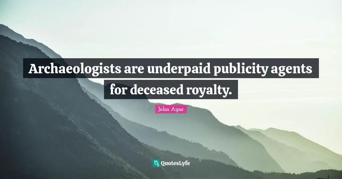 Archaeologists are underpaid publicity agents for deceased royalty.