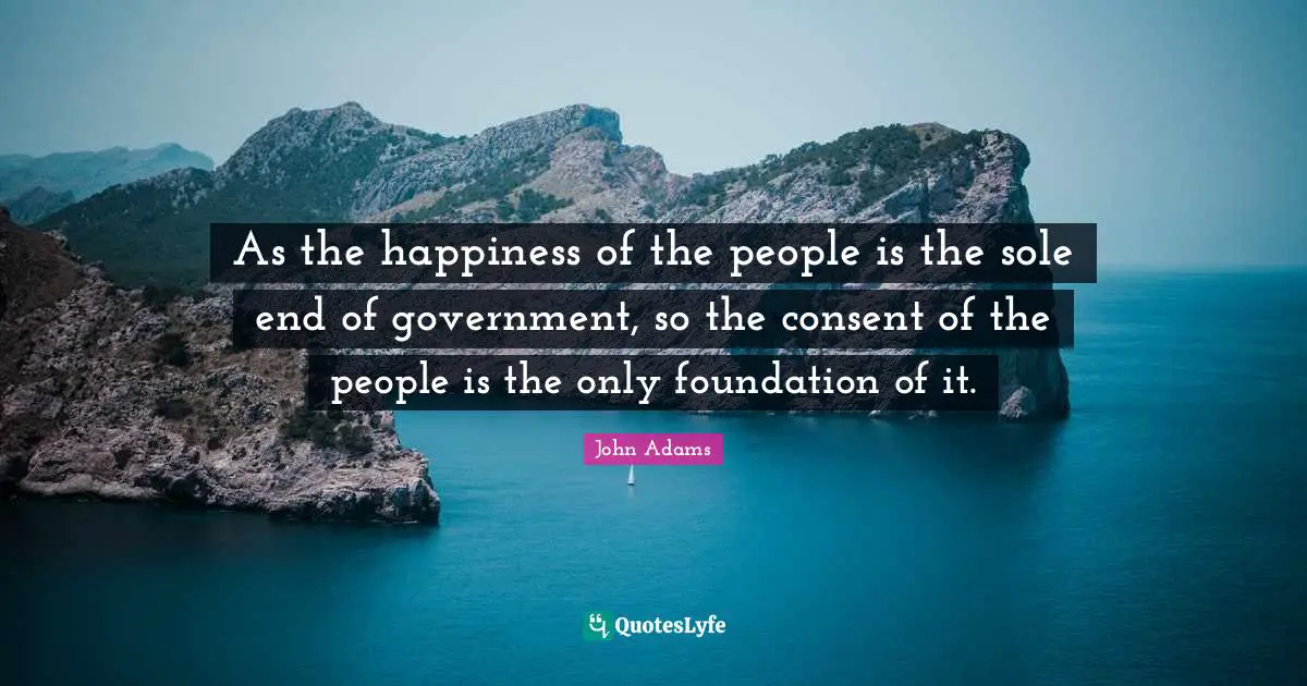 Sole Quotes: "As the happiness of the people is the sole end of government, so the consent of the people is the only foundation of it."