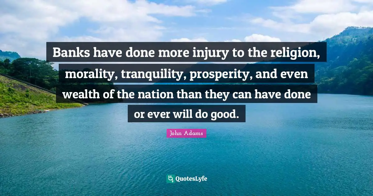 Banking Quotes: "Banks have done more injury to the religion, morality, tranquility, prosperity, and even wealth of the nation than they can have done or ever will do good."