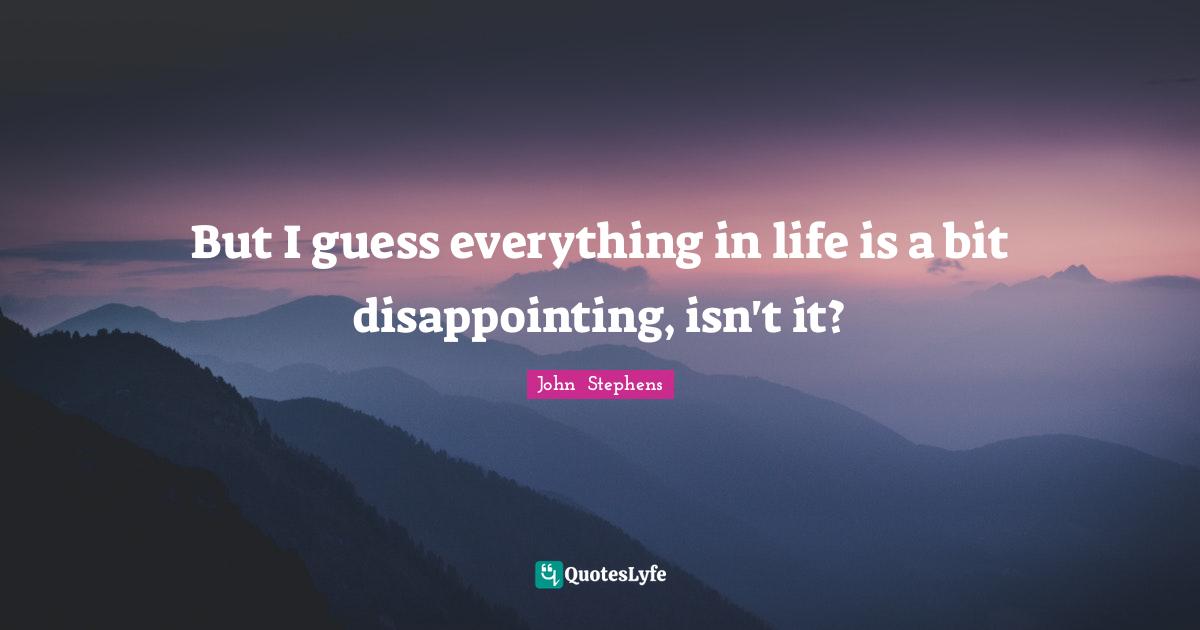 But I guess everything in life is a bit disappointing, isn't it?