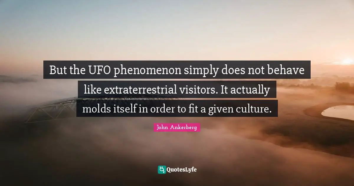 But the UFO phenomenon simply does not behave like extraterrestrial visitors. It actually molds itself in order to fit a given culture.