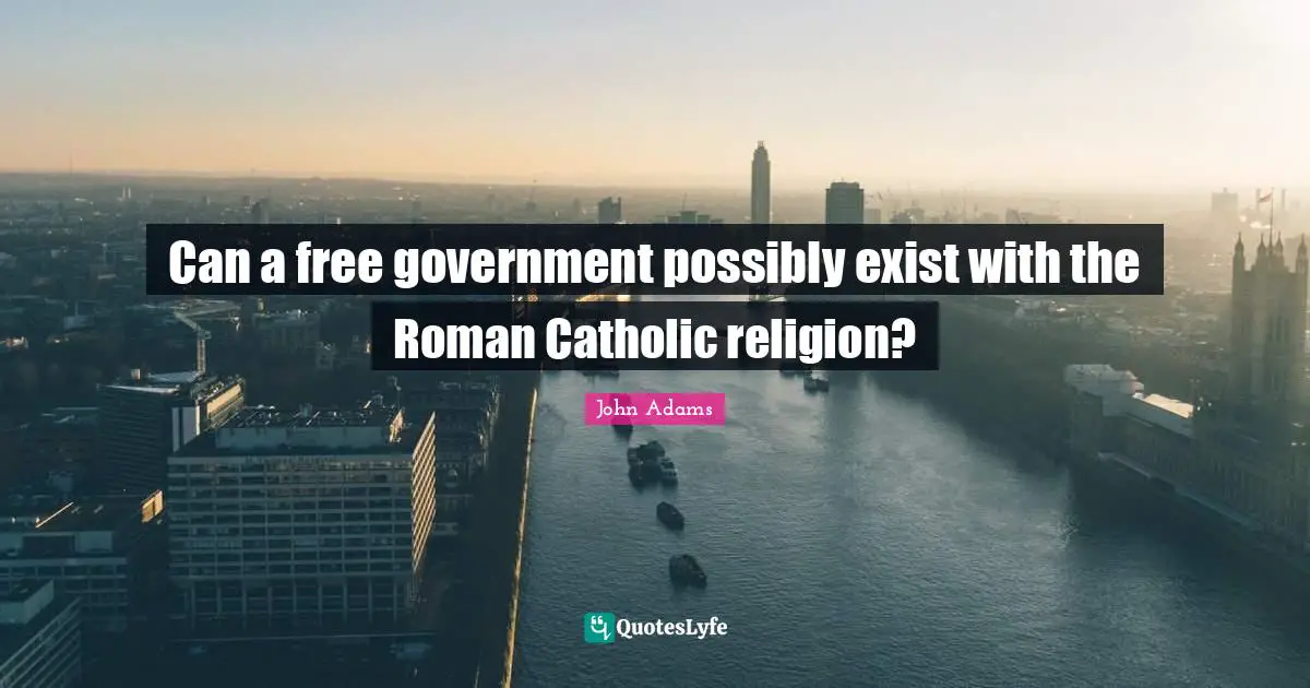 Can a free government possibly exist with the Roman Catholic religion?