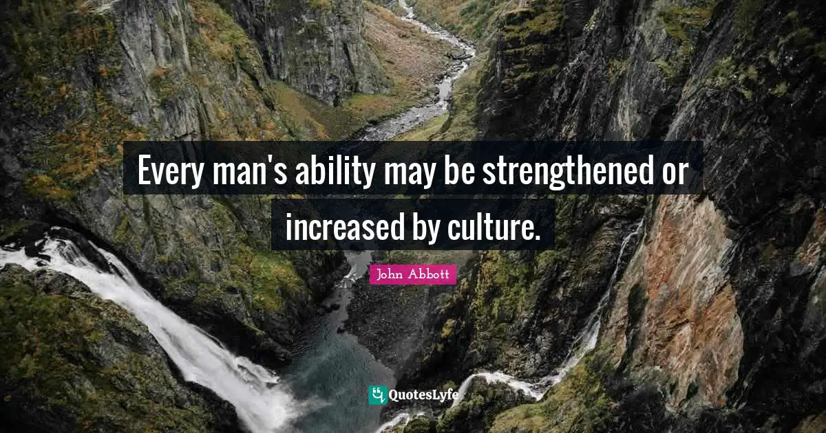 Every man's ability may be strengthened or increased by culture.