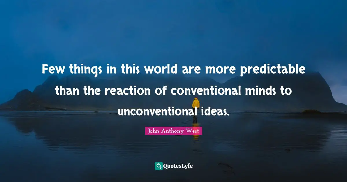 Predictable Quotes: "Few things in this world are more predictable than the reaction of conventional minds to unconventional ideas."