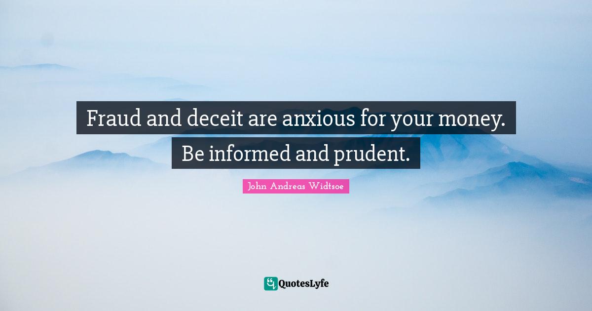 John Andreas Widtsoe Quotes: "Fraud and deceit are anxious for your money. Be informed and prudent."